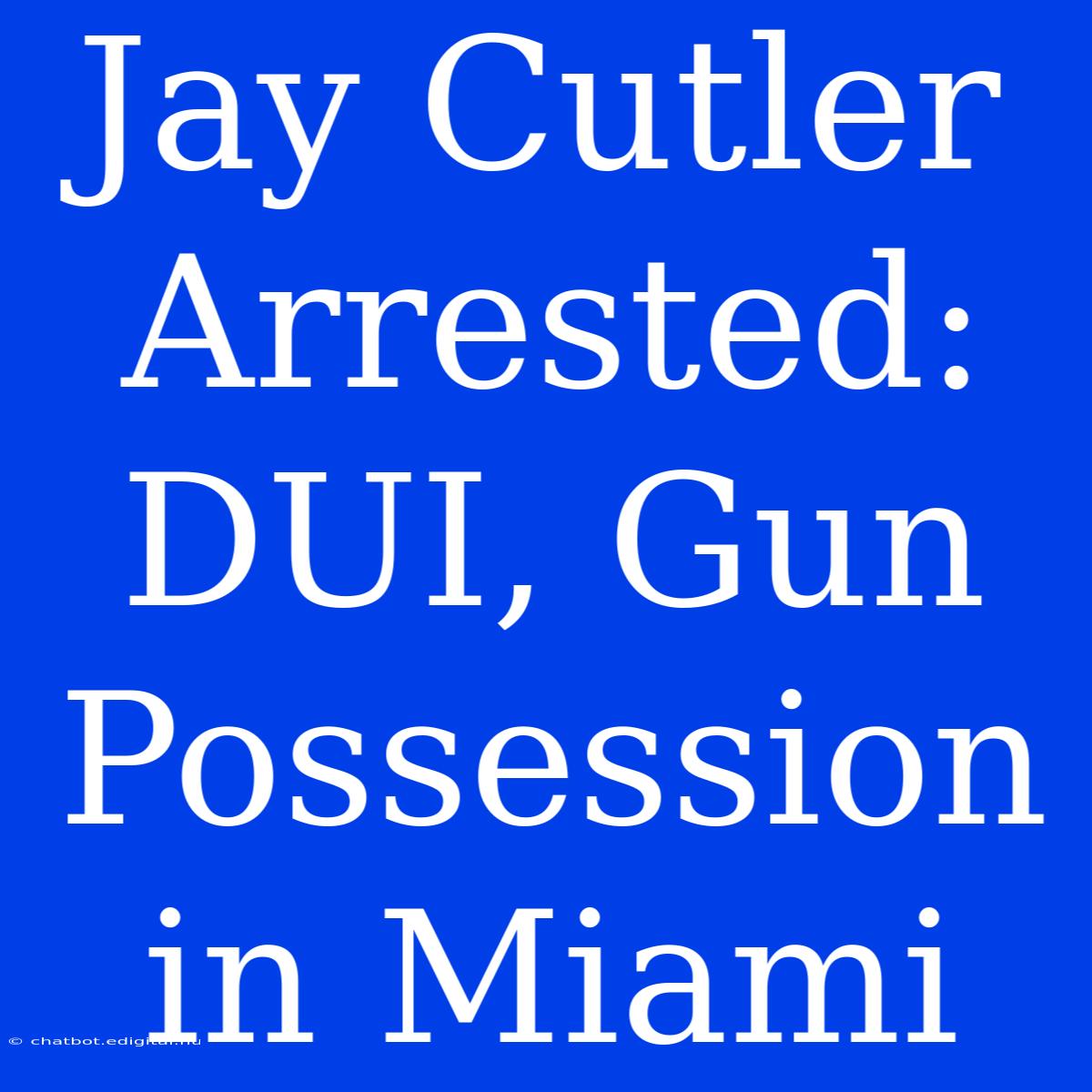 Jay Cutler Arrested: DUI, Gun Possession In Miami