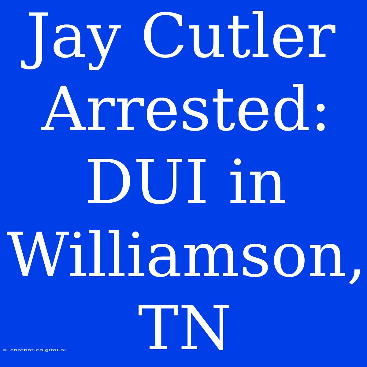 Jay Cutler Arrested: DUI In Williamson, TN