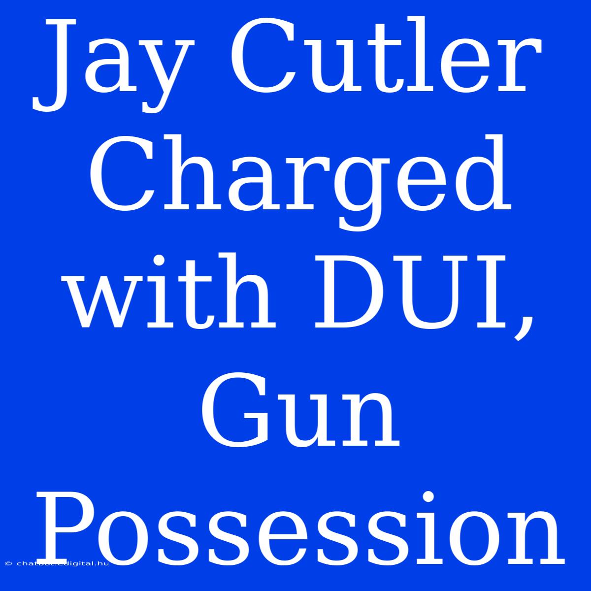 Jay Cutler Charged With DUI, Gun Possession