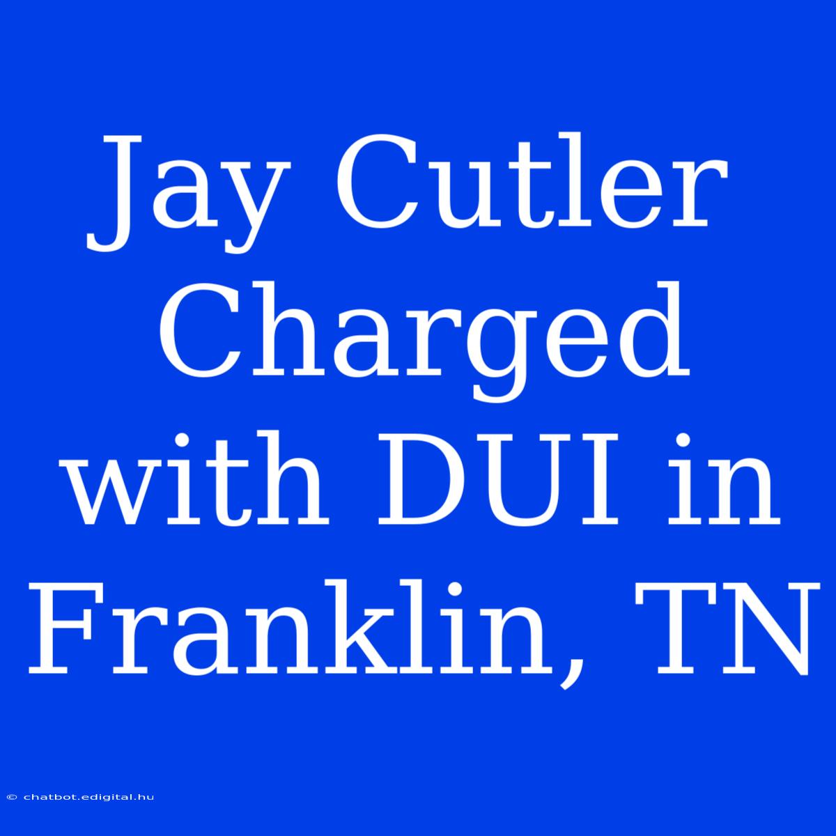 Jay Cutler Charged With DUI In Franklin, TN