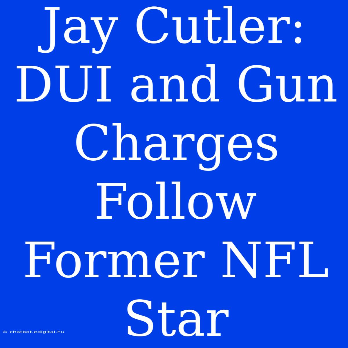 Jay Cutler: DUI And Gun Charges Follow Former NFL Star