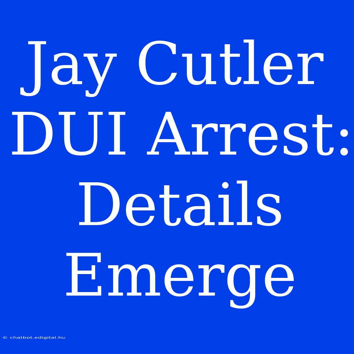 Jay Cutler DUI Arrest: Details Emerge