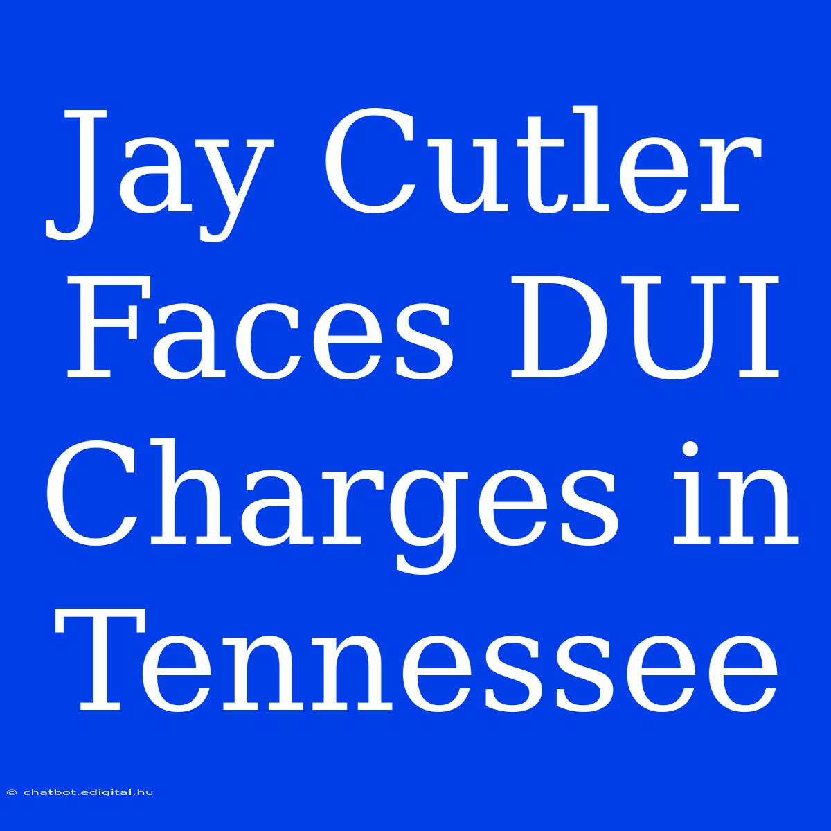 Jay Cutler Faces DUI Charges In Tennessee 