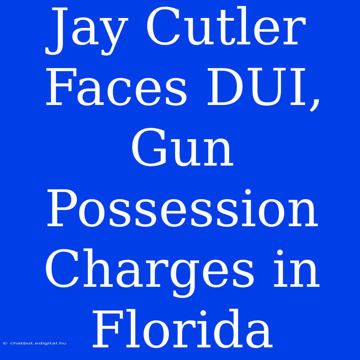 Jay Cutler Faces DUI, Gun Possession Charges In Florida