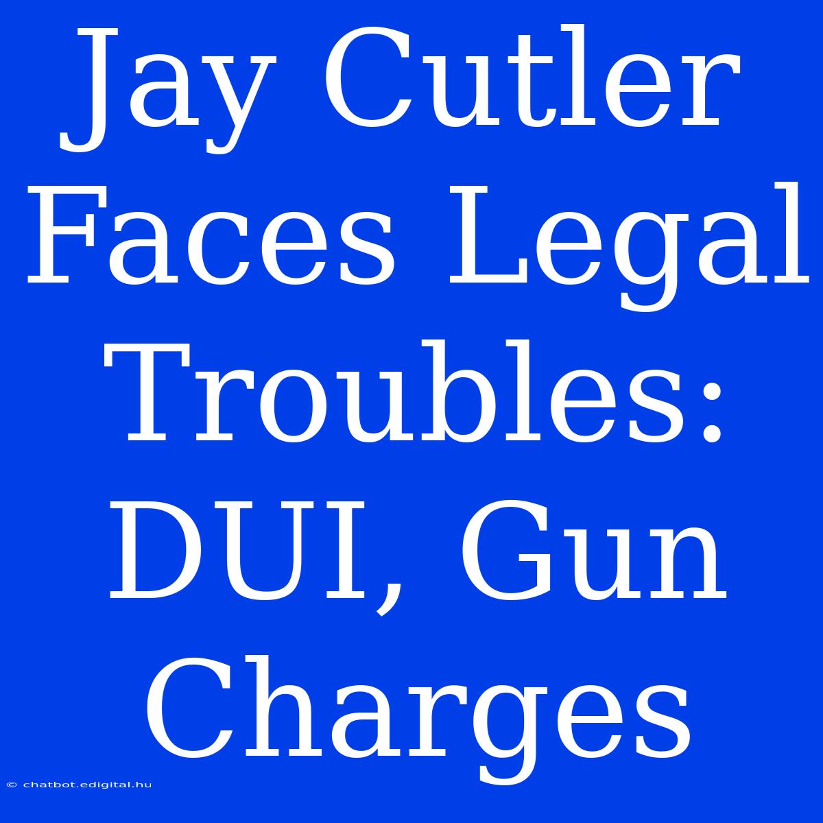 Jay Cutler Faces Legal Troubles: DUI, Gun Charges