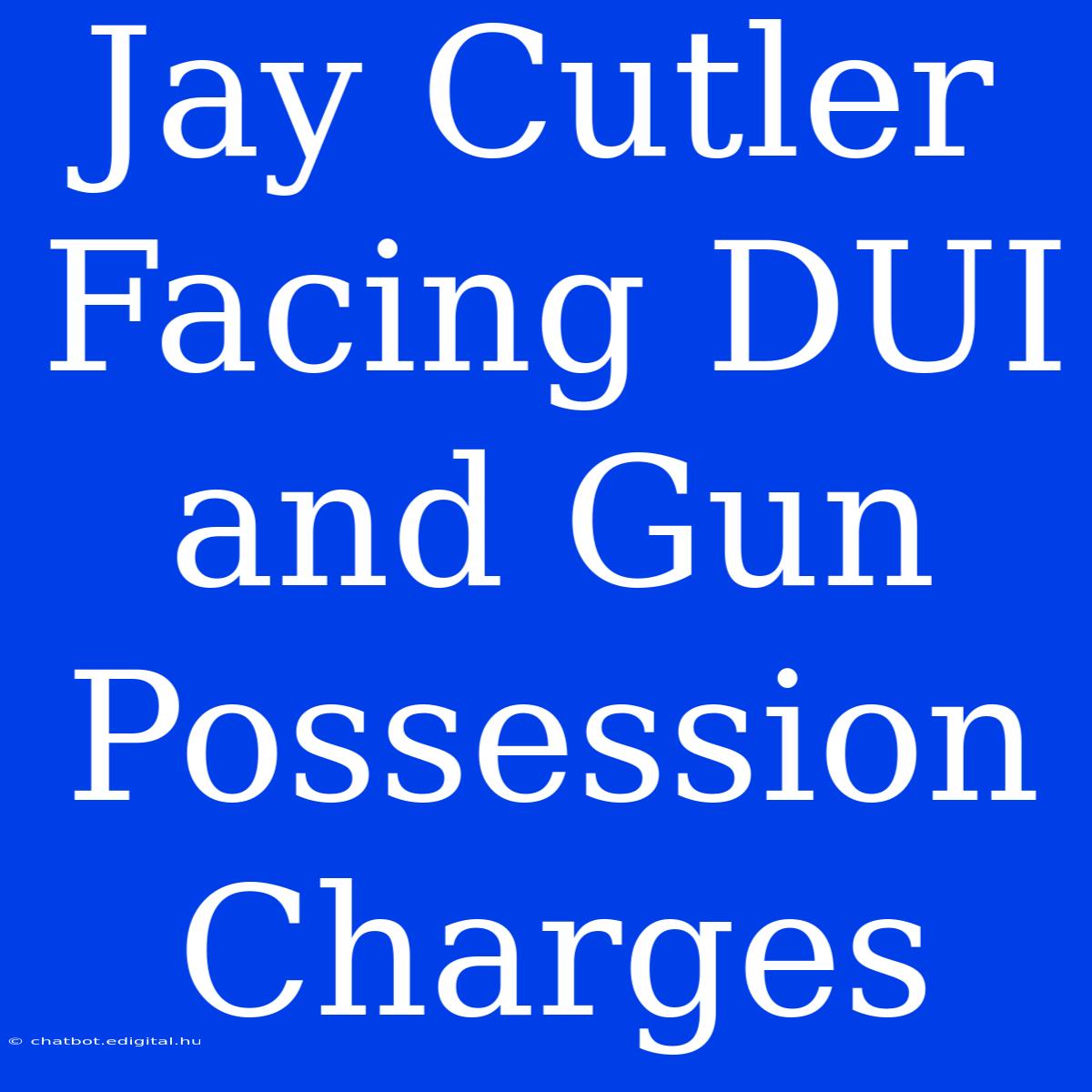 Jay Cutler Facing DUI And Gun Possession Charges