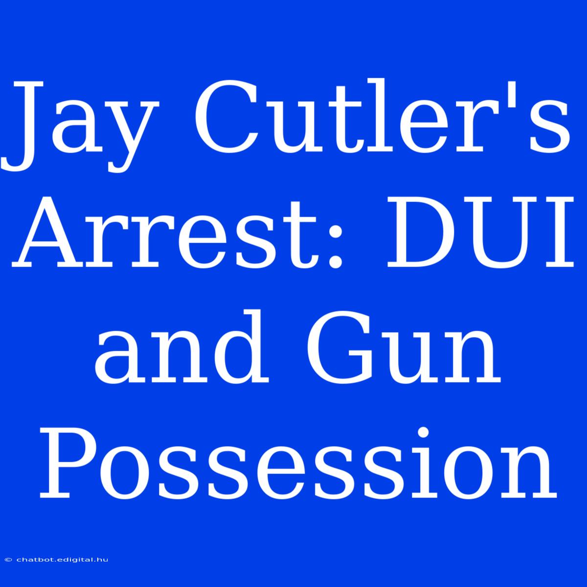 Jay Cutler's Arrest: DUI And Gun Possession