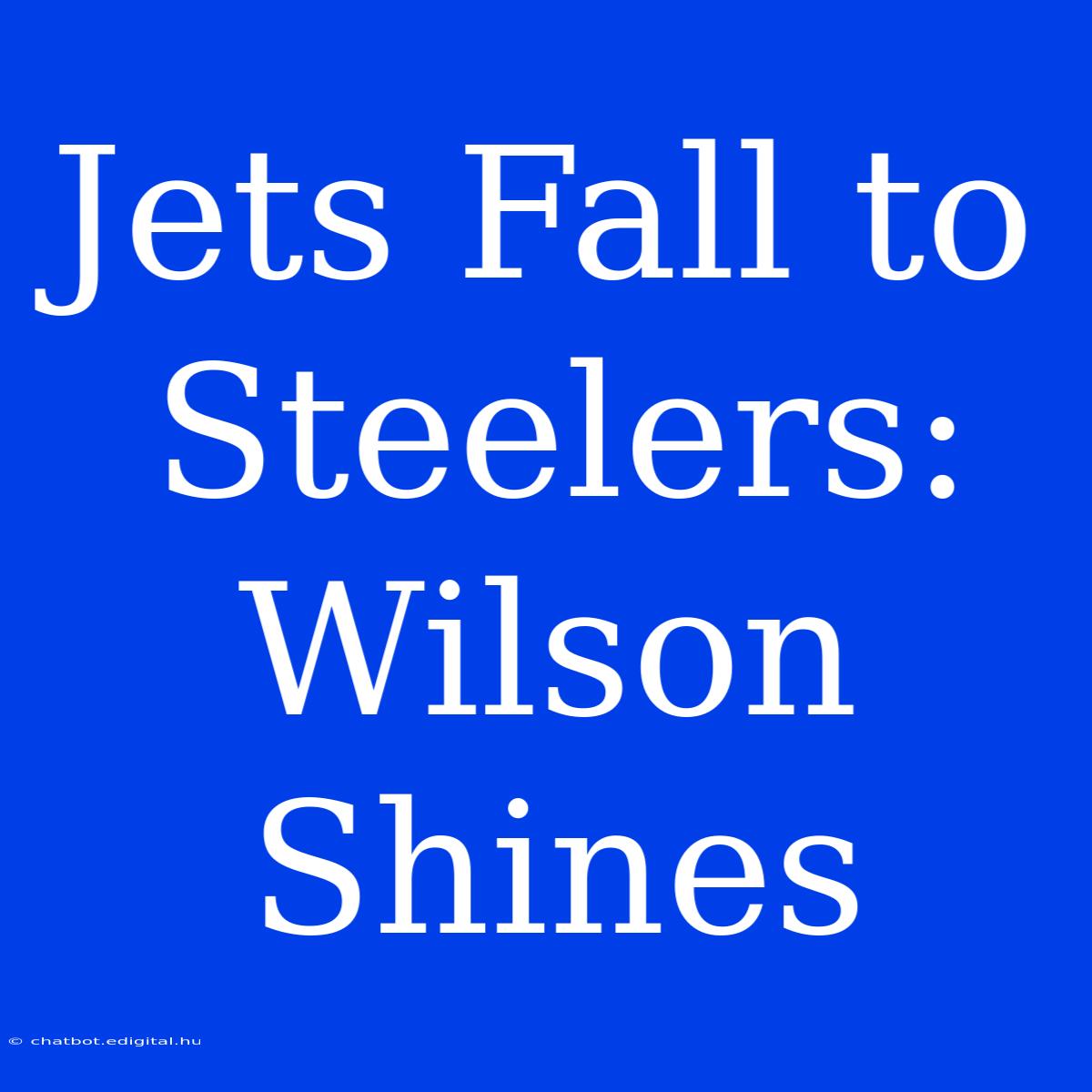 Jets Fall To Steelers: Wilson Shines