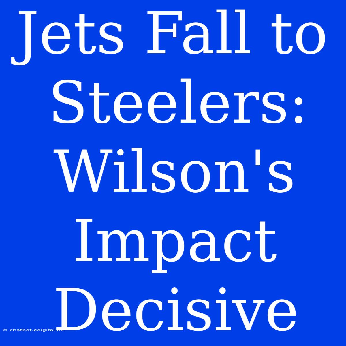 Jets Fall To Steelers: Wilson's Impact Decisive