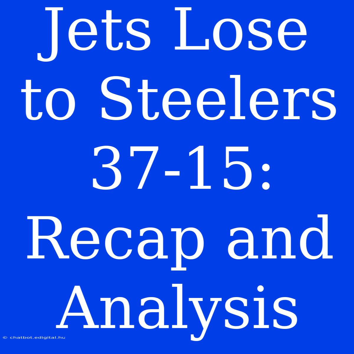 Jets Lose To Steelers 37-15: Recap And Analysis 