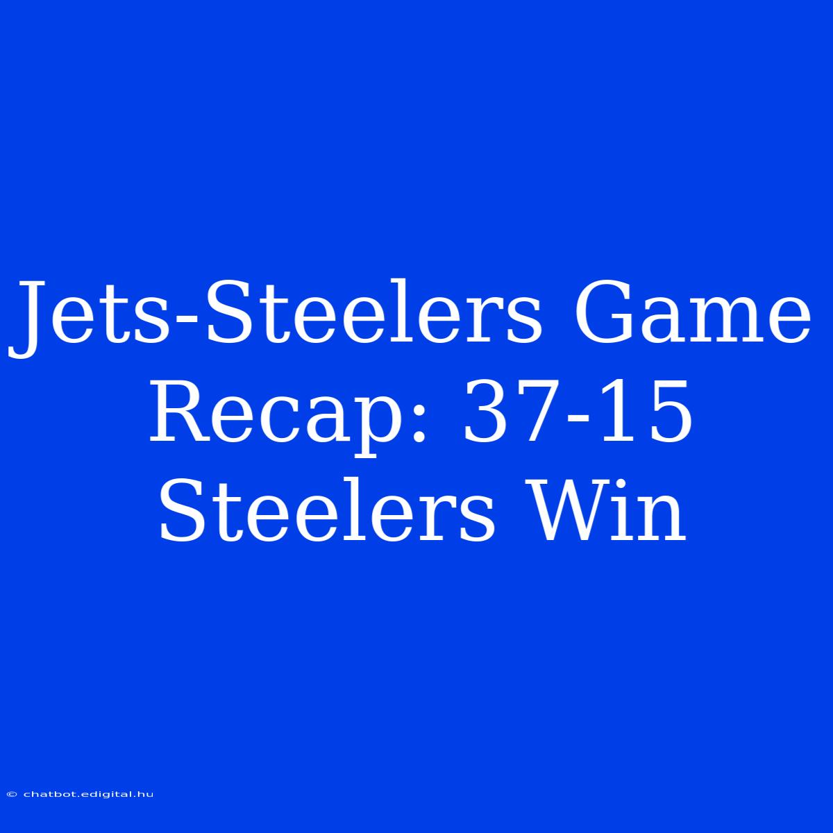 Jets-Steelers Game Recap: 37-15 Steelers Win