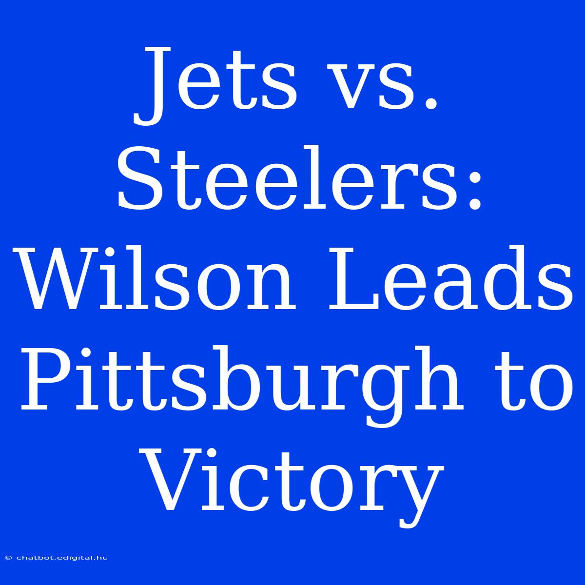 Jets Vs. Steelers: Wilson Leads Pittsburgh To Victory