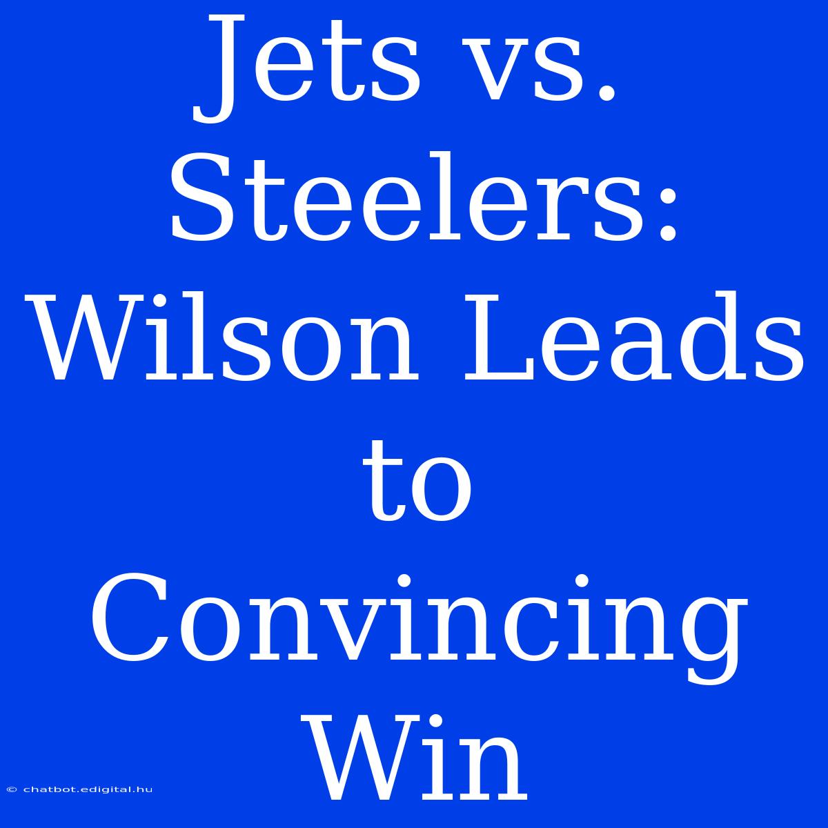 Jets Vs. Steelers: Wilson Leads To Convincing Win