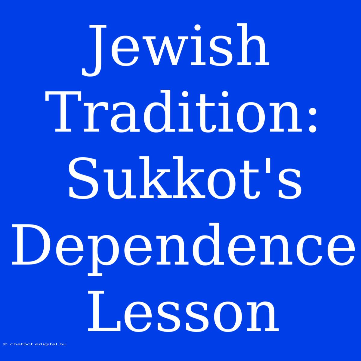 Jewish Tradition:  Sukkot's Dependence Lesson