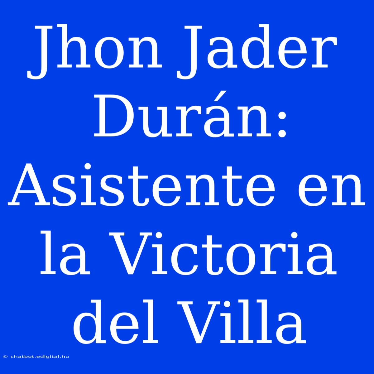 Jhon Jader Durán: Asistente En La Victoria Del Villa 