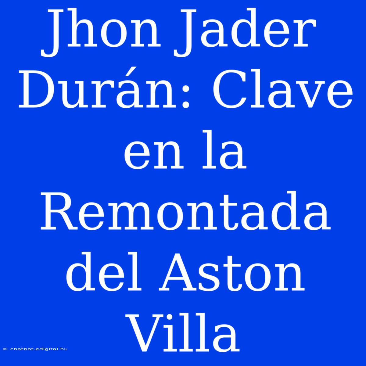 Jhon Jader Durán: Clave En La Remontada Del Aston Villa