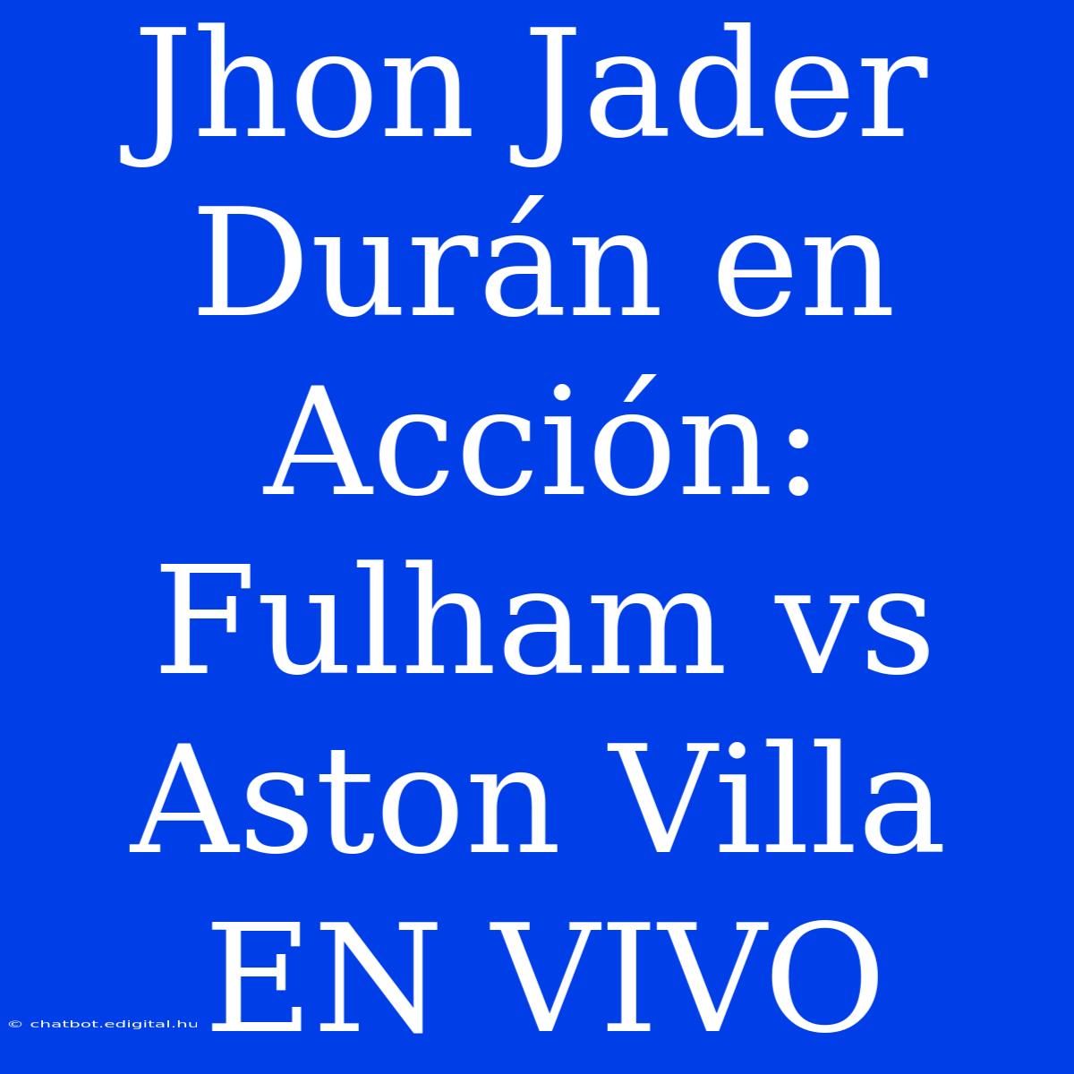 Jhon Jader Durán En Acción: Fulham Vs Aston Villa EN VIVO