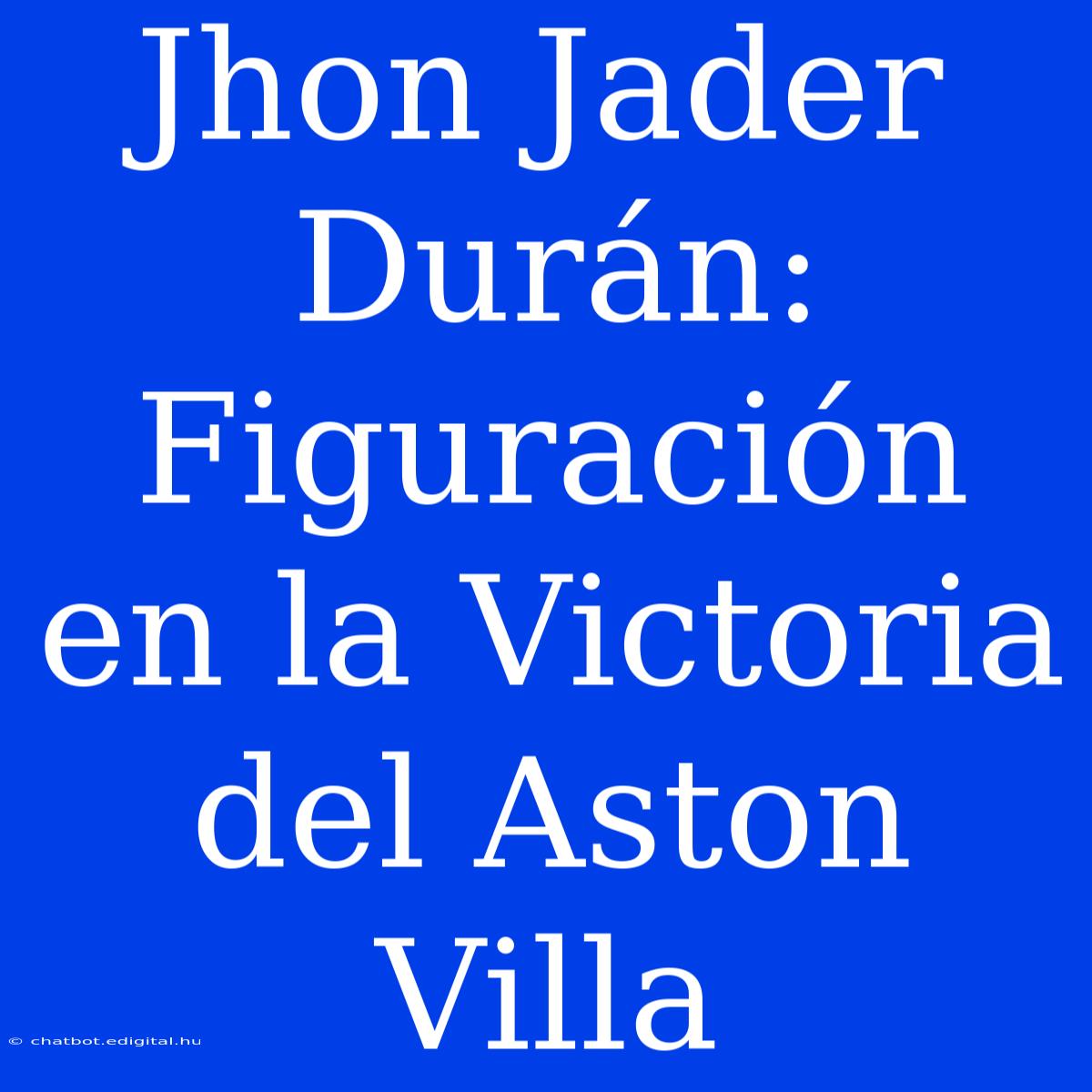 Jhon Jader Durán: Figuración En La Victoria Del Aston Villa