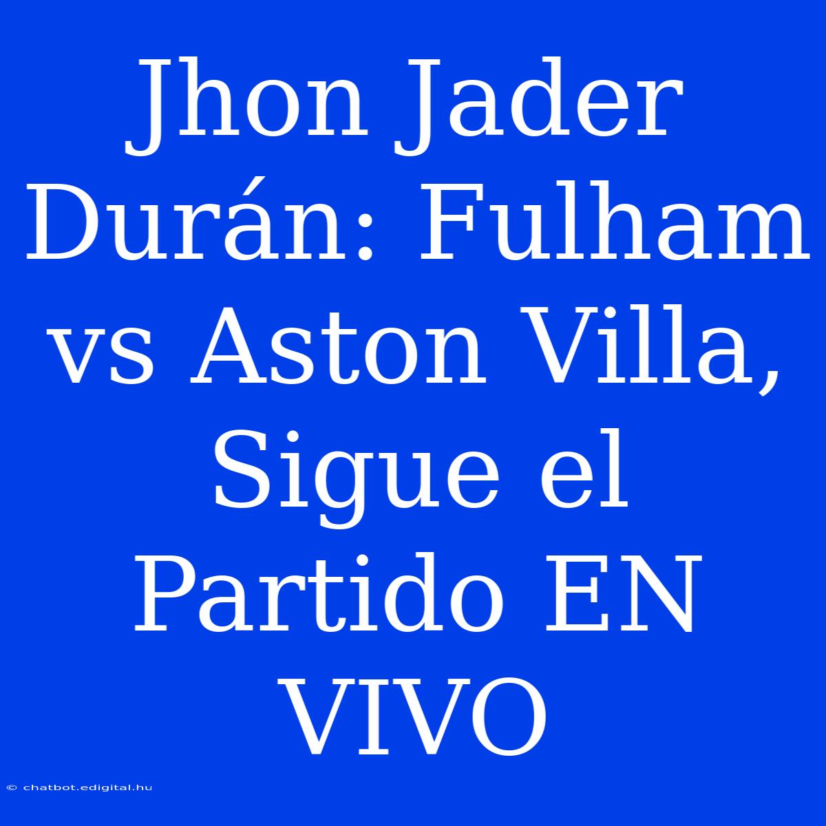 Jhon Jader Durán: Fulham Vs Aston Villa, Sigue El Partido EN VIVO