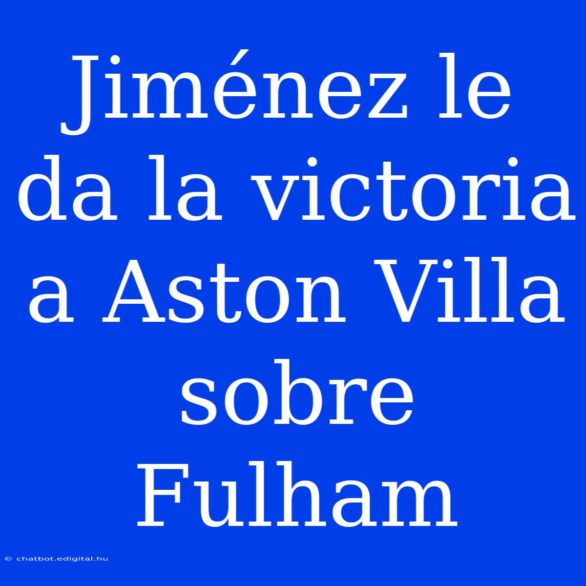 Jiménez Le Da La Victoria A Aston Villa Sobre Fulham