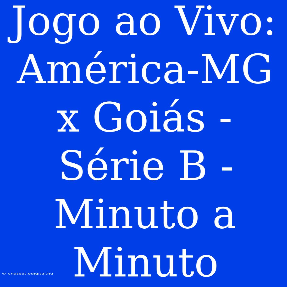 Jogo Ao Vivo: América-MG X Goiás - Série B - Minuto A Minuto