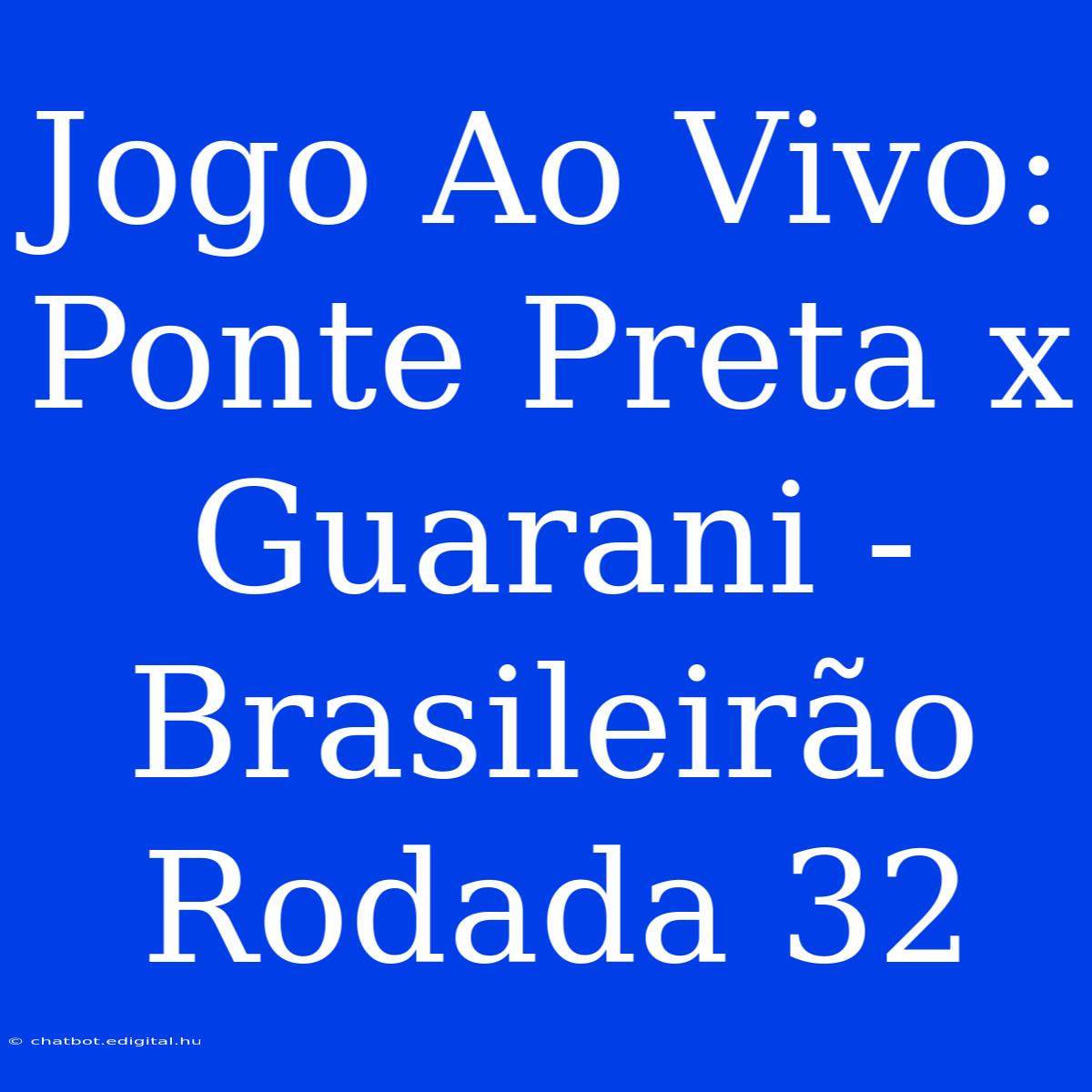 Jogo Ao Vivo: Ponte Preta X Guarani - Brasileirão Rodada 32