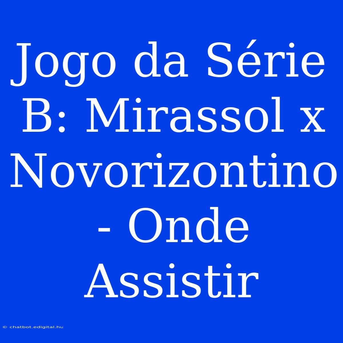 Jogo Da Série B: Mirassol X Novorizontino - Onde Assistir