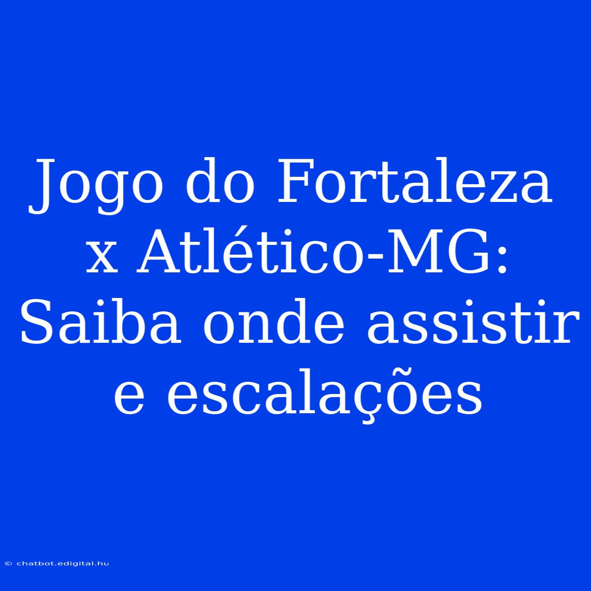 Jogo Do Fortaleza X Atlético-MG: Saiba Onde Assistir E Escalações 