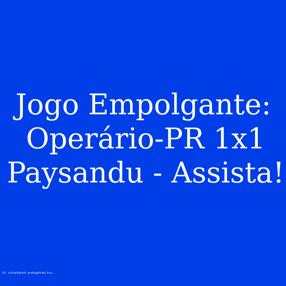 Jogo Empolgante: Operário-PR 1x1 Paysandu - Assista!