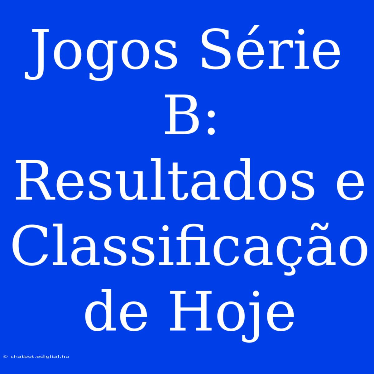 Jogos Série B: Resultados E Classificação De Hoje