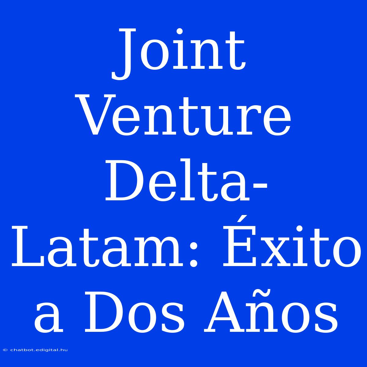 Joint Venture Delta-Latam: Éxito A Dos Años