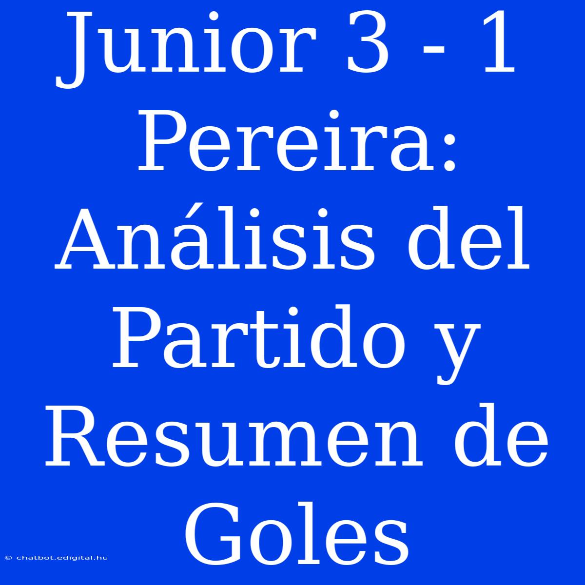 Junior 3 - 1 Pereira: Análisis Del Partido Y Resumen De Goles 