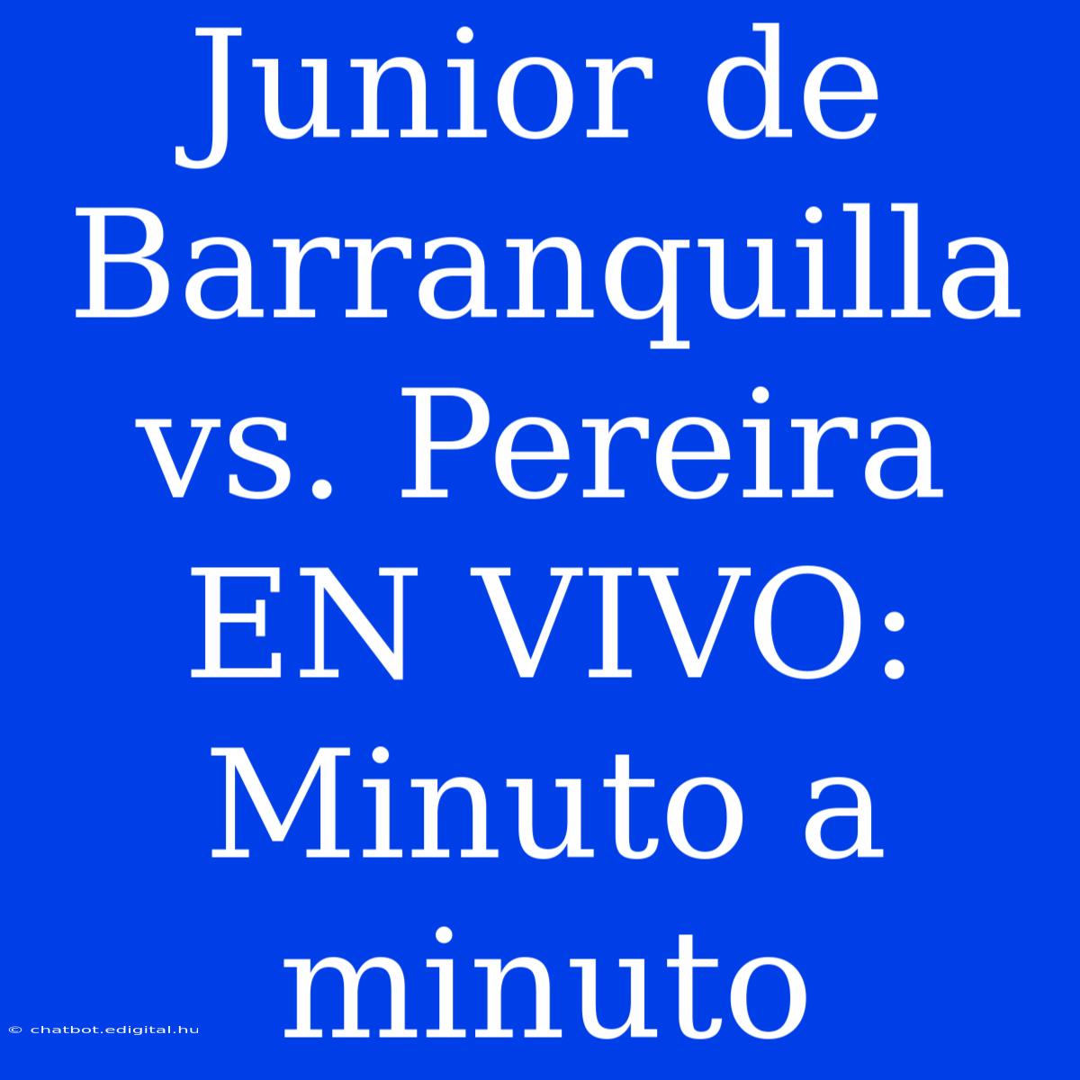 Junior De Barranquilla Vs. Pereira EN VIVO: Minuto A Minuto