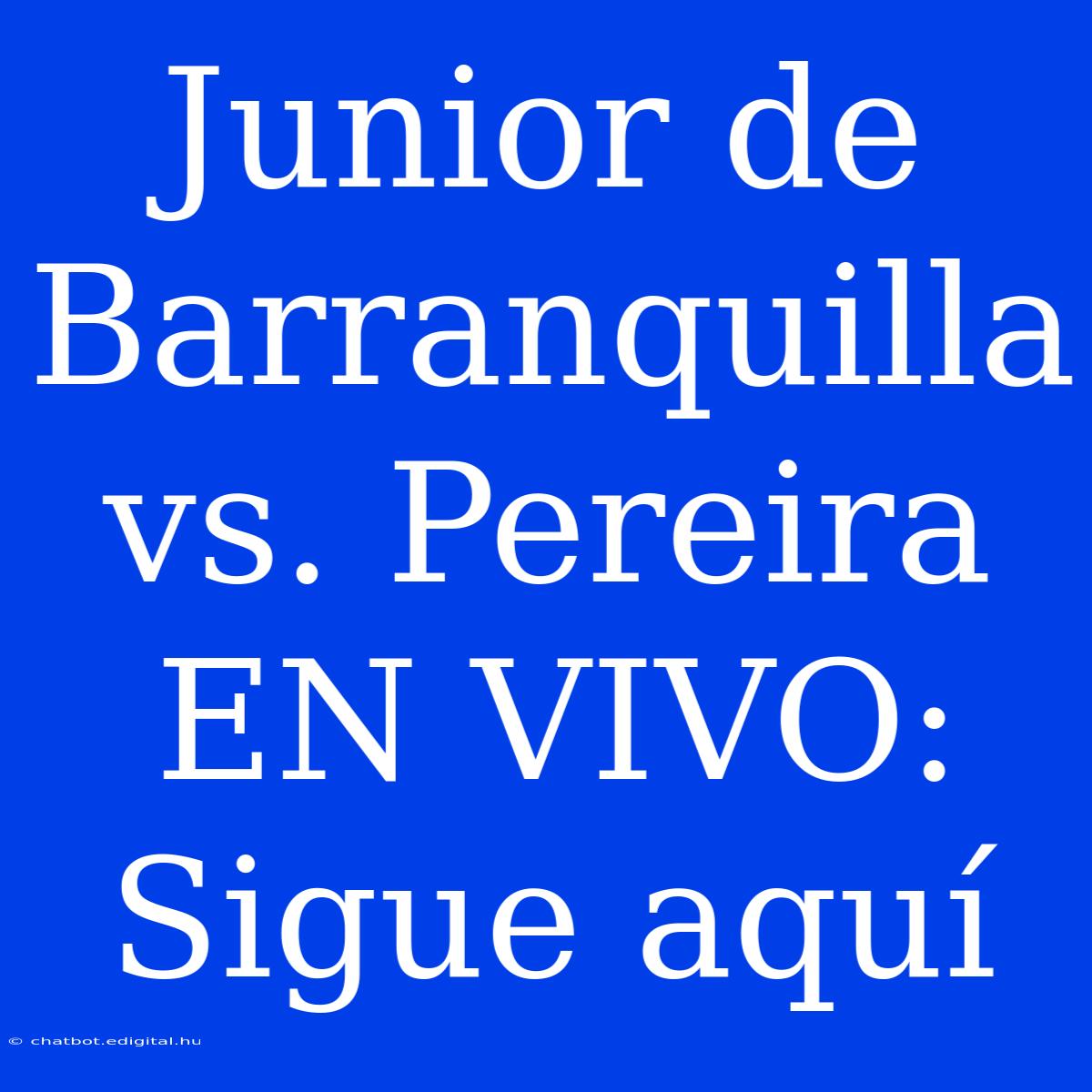 Junior De Barranquilla Vs. Pereira EN VIVO: Sigue Aquí