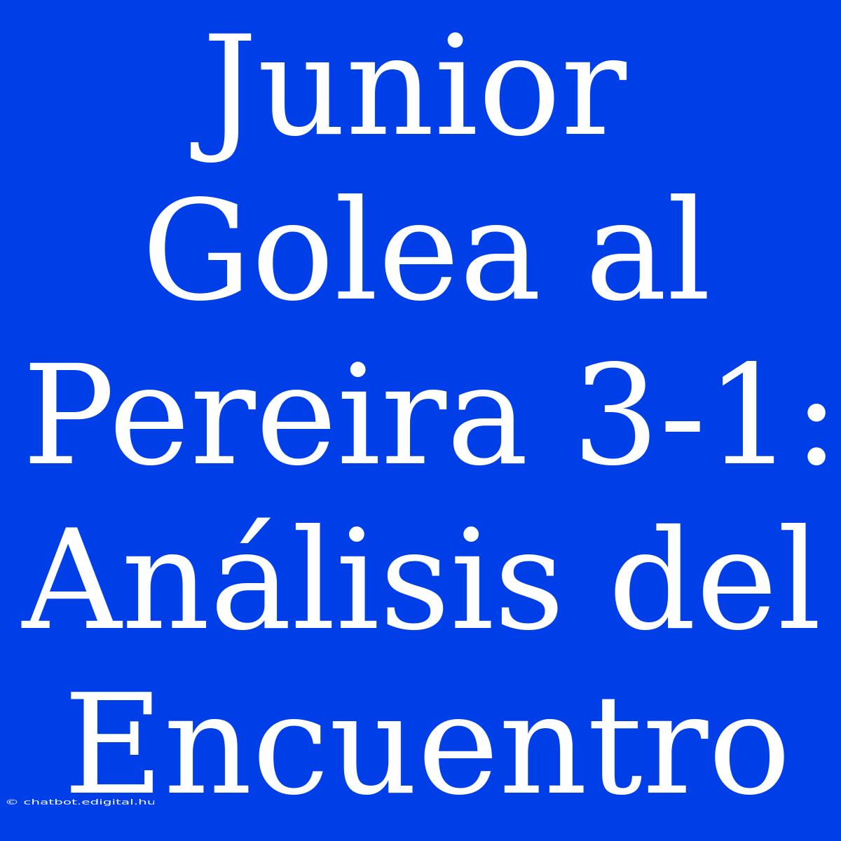 Junior Golea Al Pereira 3-1: Análisis Del Encuentro