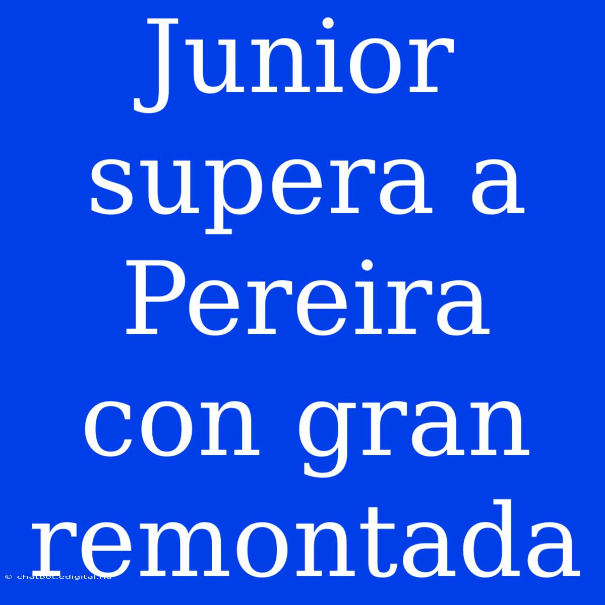 Junior Supera A Pereira Con Gran Remontada