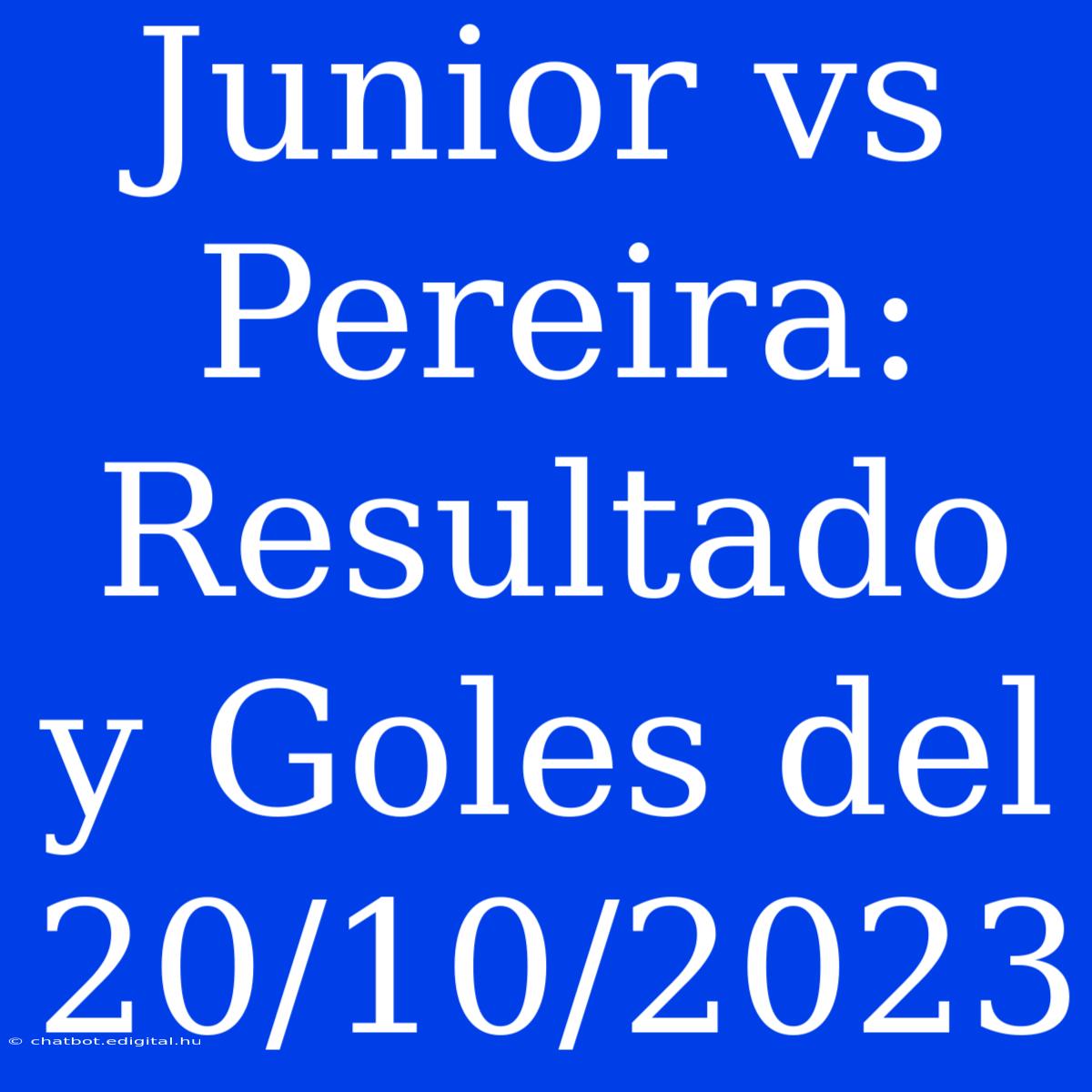 Junior Vs Pereira: Resultado Y Goles Del 20/10/2023