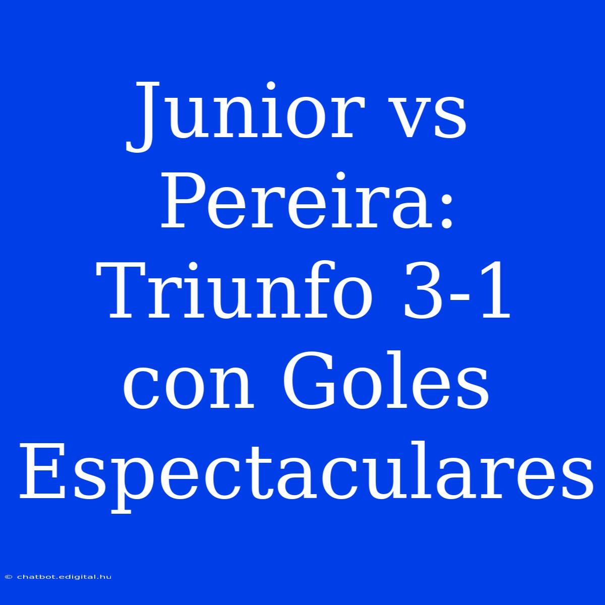 Junior Vs Pereira: Triunfo 3-1 Con Goles Espectaculares