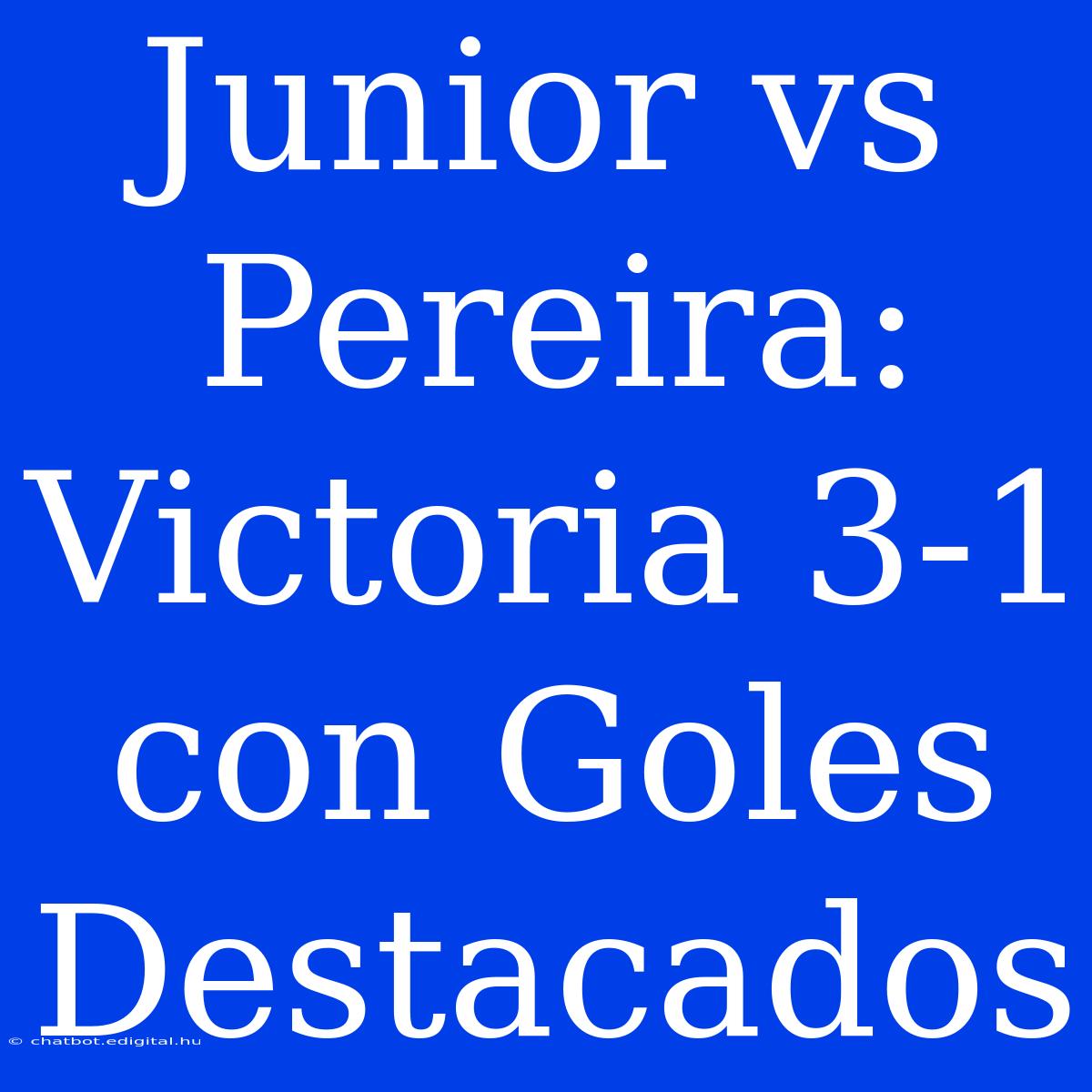 Junior Vs Pereira: Victoria 3-1 Con Goles Destacados