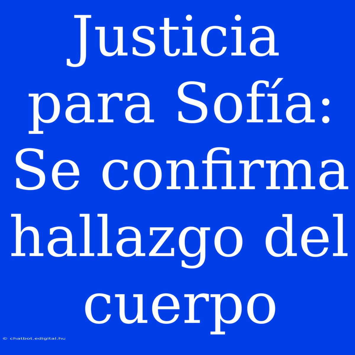 Justicia Para Sofía: Se Confirma Hallazgo Del Cuerpo