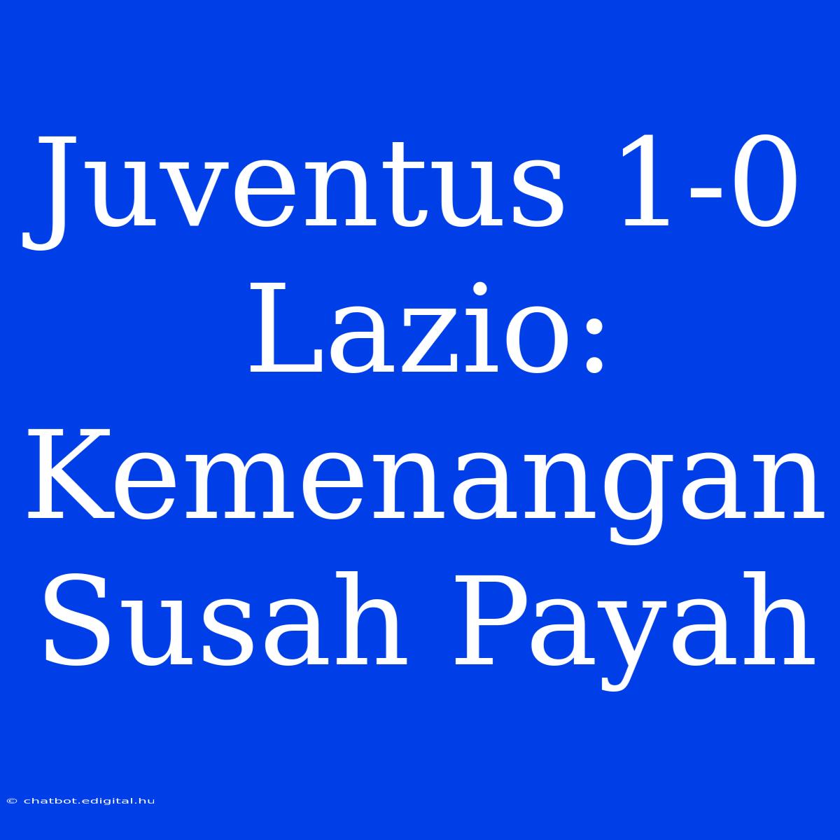 Juventus 1-0 Lazio: Kemenangan Susah Payah