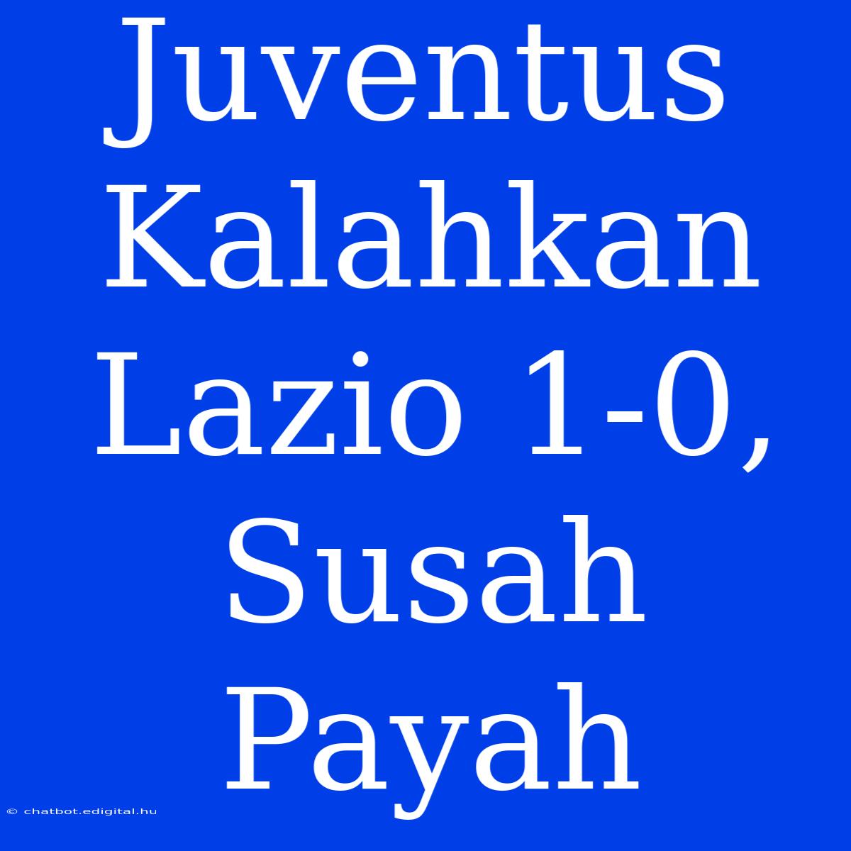 Juventus Kalahkan Lazio 1-0, Susah Payah