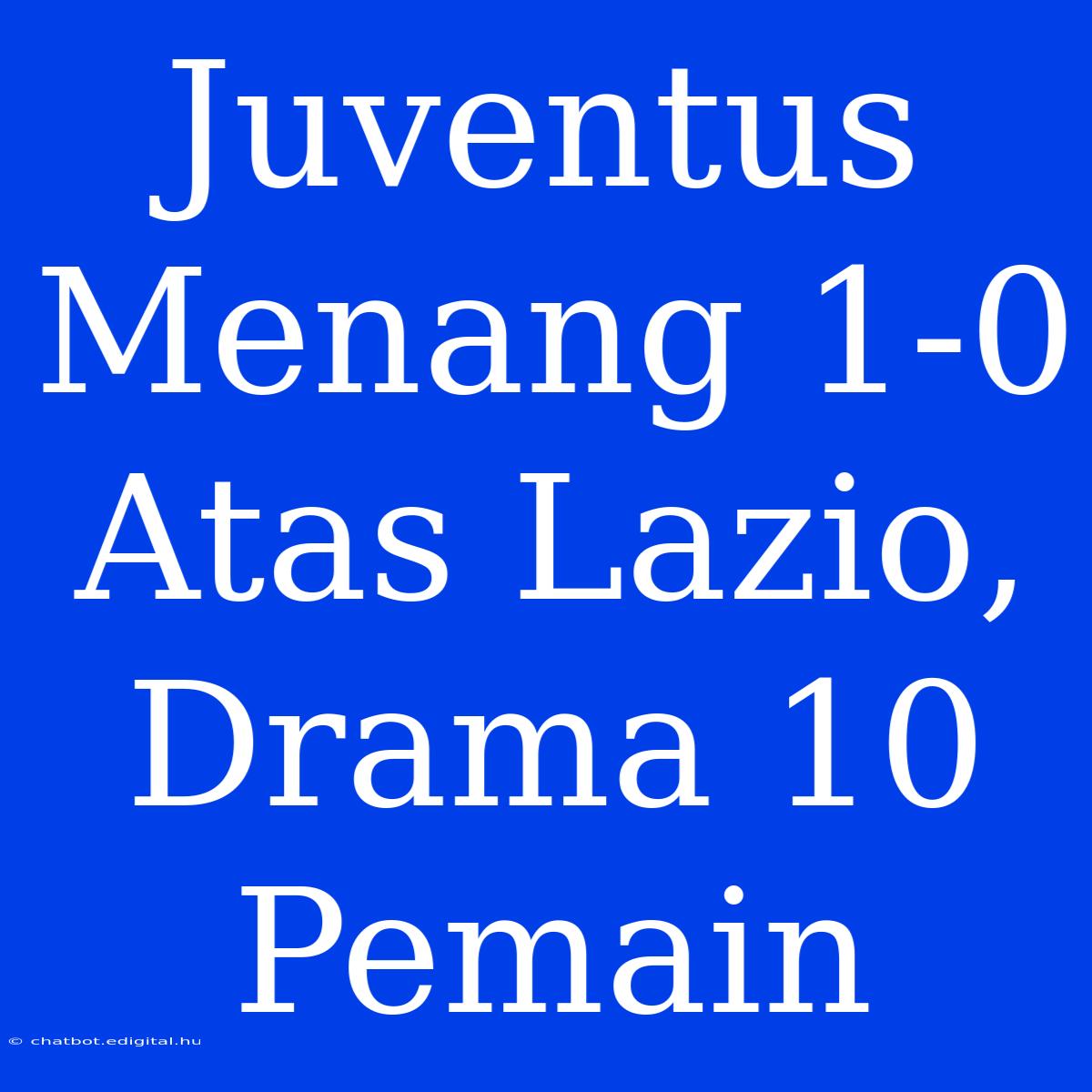 Juventus Menang 1-0 Atas Lazio, Drama 10 Pemain