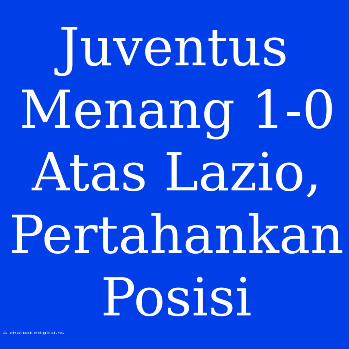 Juventus Menang 1-0 Atas Lazio, Pertahankan Posisi