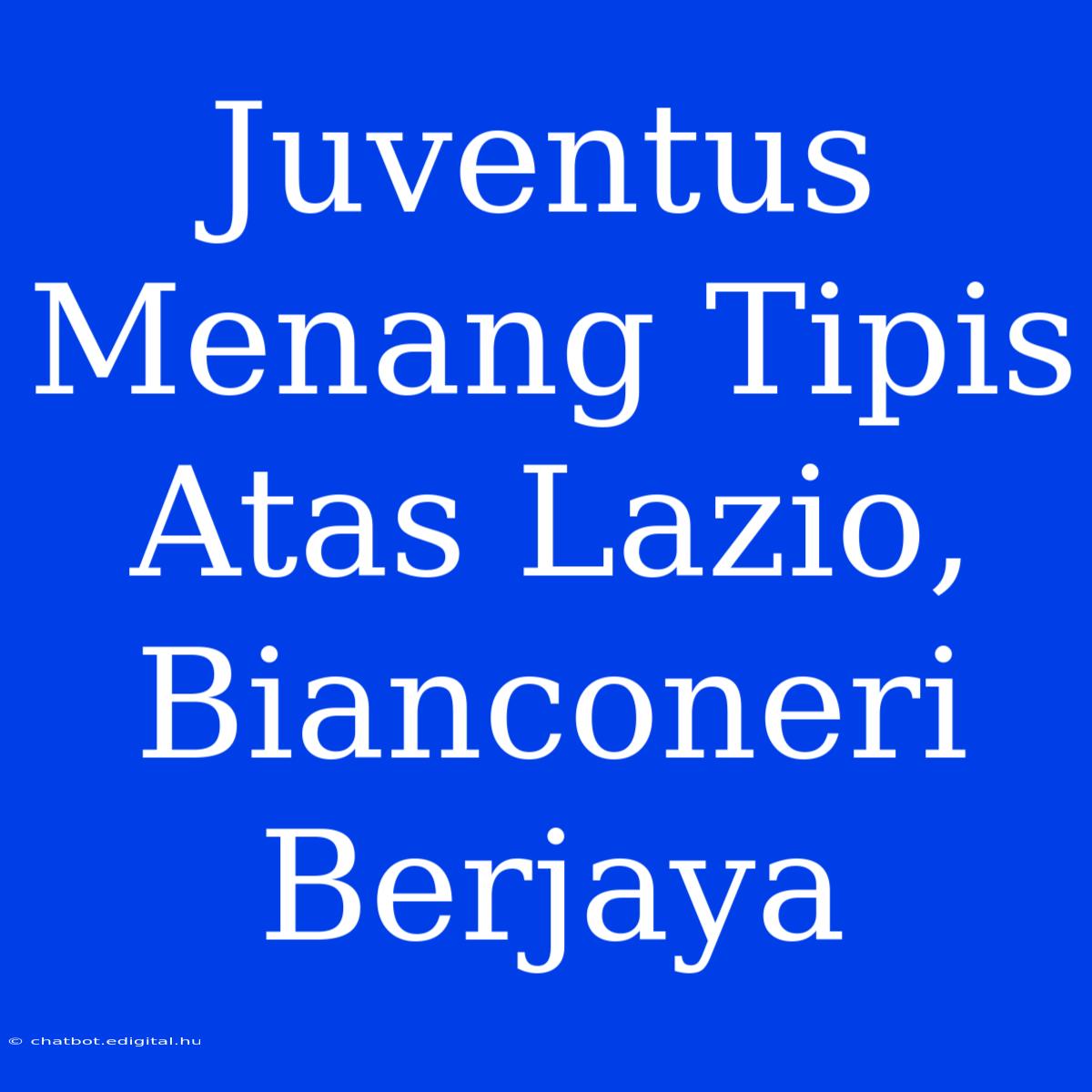 Juventus Menang Tipis Atas Lazio, Bianconeri Berjaya