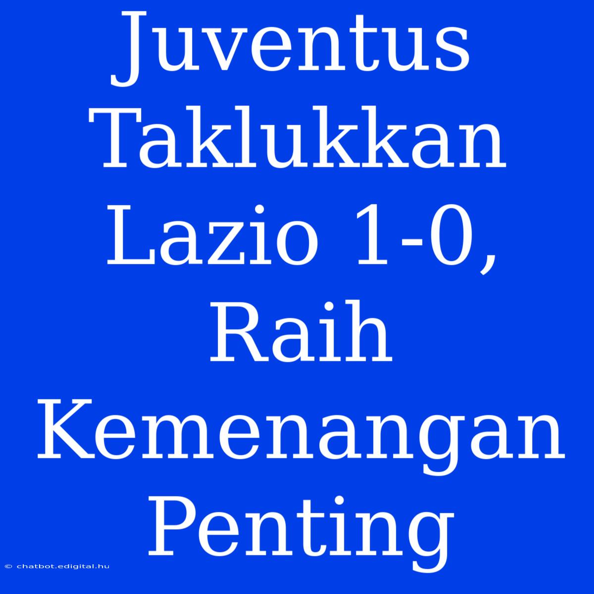 Juventus Taklukkan Lazio 1-0, Raih Kemenangan Penting