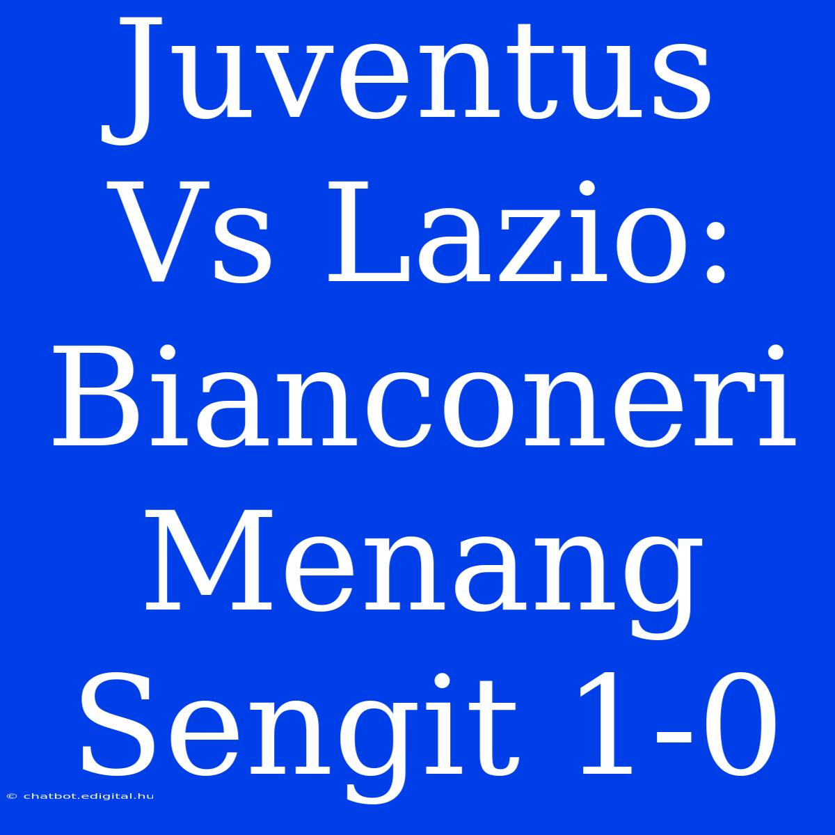 Juventus Vs Lazio: Bianconeri Menang Sengit 1-0