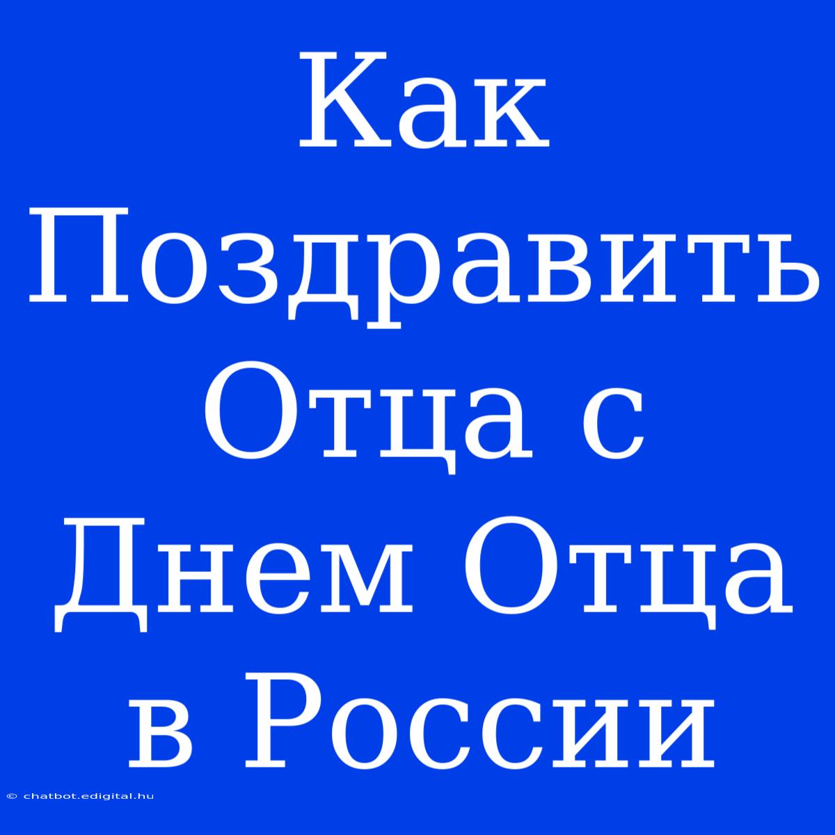 Как Поздравить Отца С Днем Отца В России