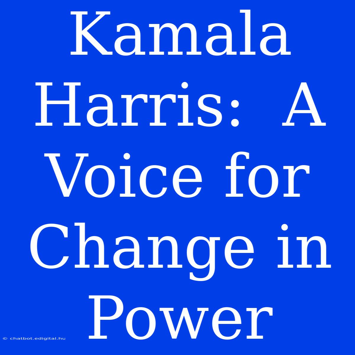 Kamala Harris:  A Voice For Change In Power 