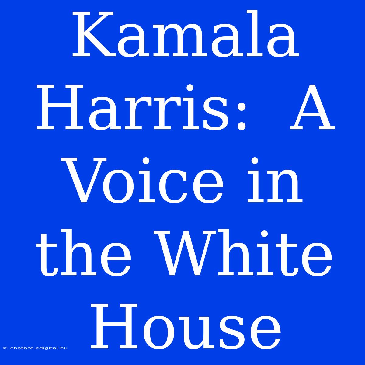 Kamala Harris:  A Voice In The White House